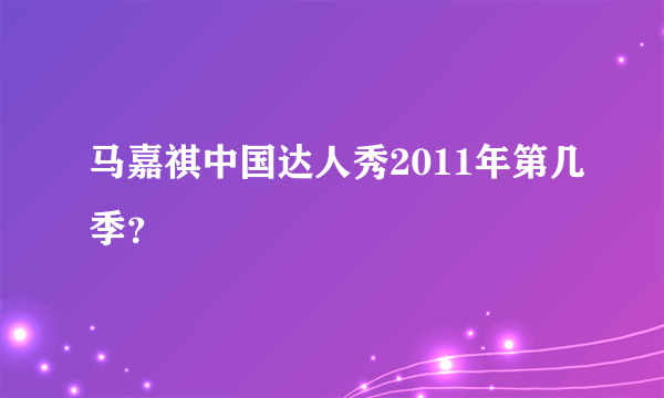 马嘉祺中国达人秀2011年第几季？