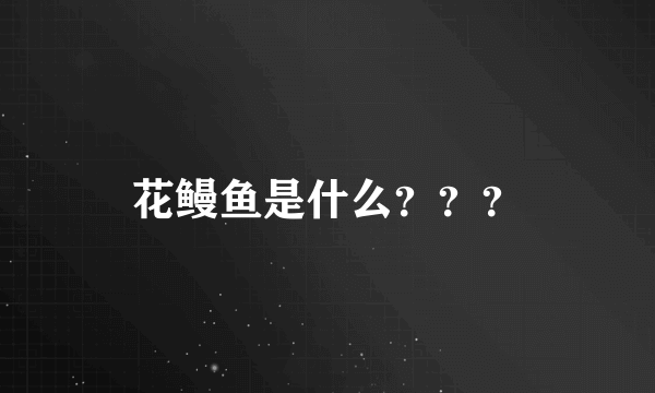 花鳗鱼是什么？？？