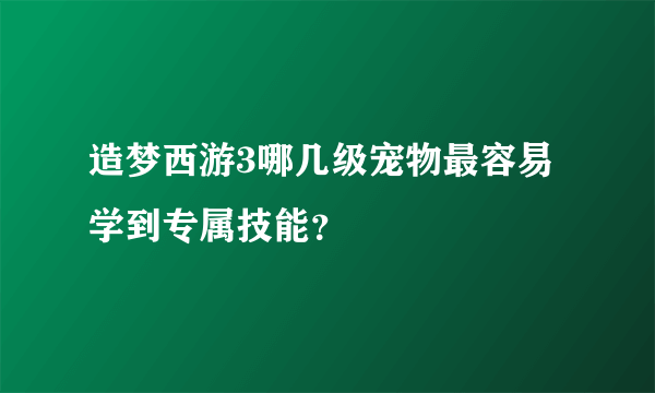 造梦西游3哪几级宠物最容易学到专属技能？