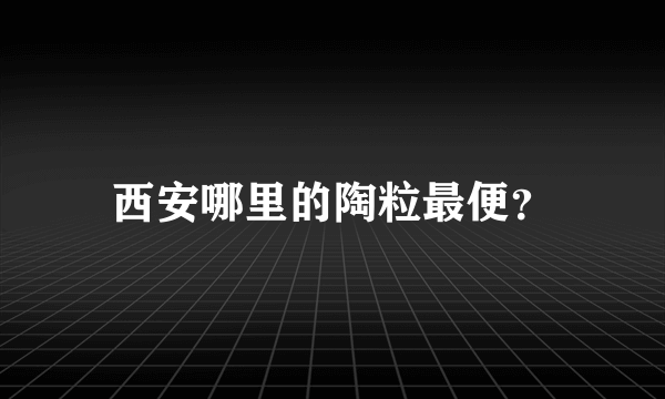 西安哪里的陶粒最便？