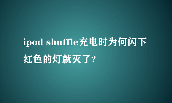 ipod shuffle充电时为何闪下红色的灯就灭了?