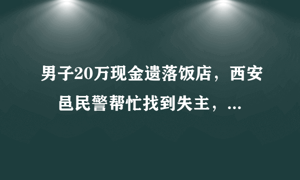 男子20万现金遗落饭店，西安鄠邑民警帮忙找到失主，你怎么看？