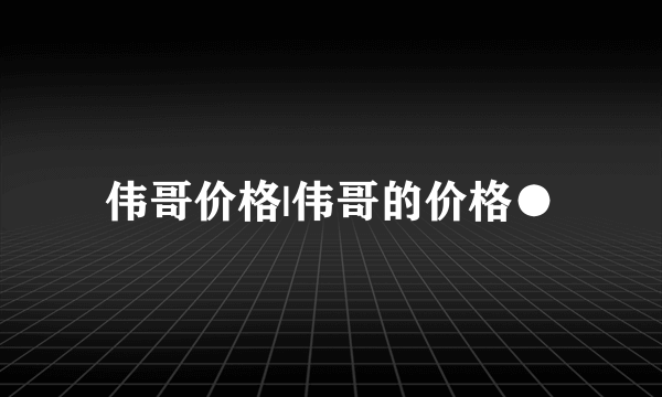 伟哥价格|伟哥的价格●