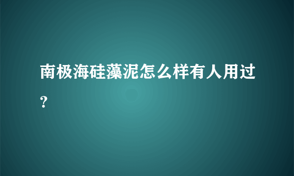 南极海硅藻泥怎么样有人用过？