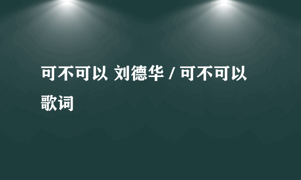 可不可以 刘德华 / 可不可以 歌词