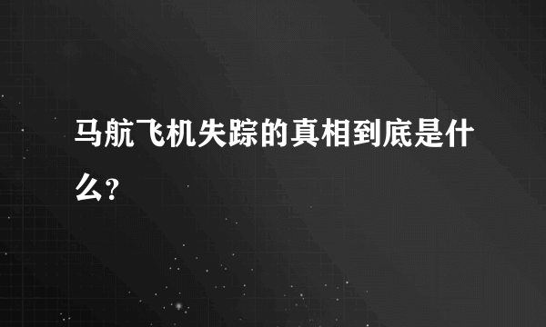 马航飞机失踪的真相到底是什么？