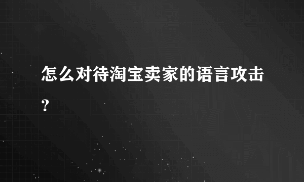 怎么对待淘宝卖家的语言攻击？