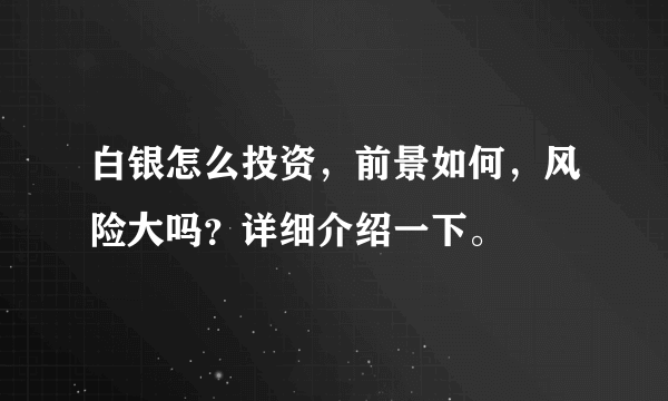 白银怎么投资，前景如何，风险大吗？详细介绍一下。