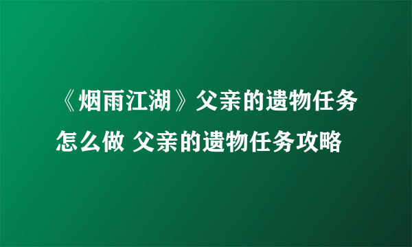 《烟雨江湖》父亲的遗物任务怎么做 父亲的遗物任务攻略