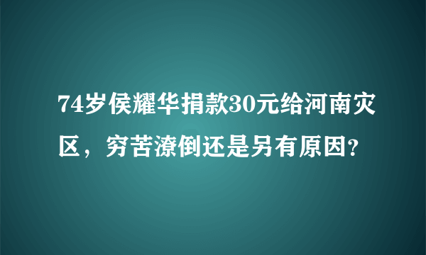 74岁侯耀华捐款30元给河南灾区，穷苦潦倒还是另有原因？