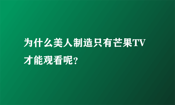 为什么美人制造只有芒果TV才能观看呢？