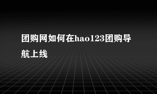 团购网如何在hao123团购导航上线