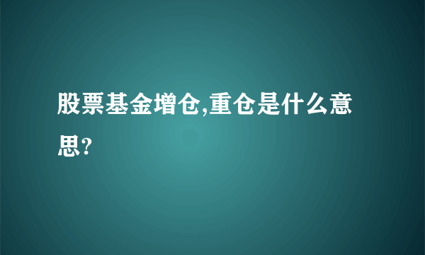 股票基金增仓,重仓是什么意思?