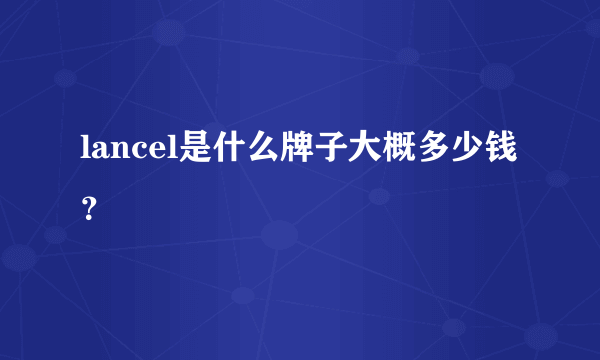 lancel是什么牌子大概多少钱？
