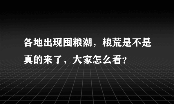 各地出现囤粮潮，粮荒是不是真的来了，大家怎么看？