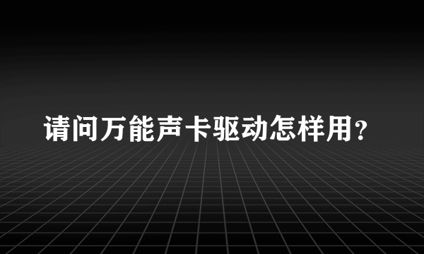 请问万能声卡驱动怎样用？