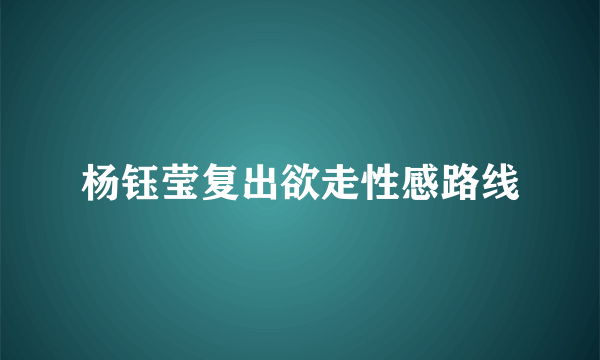 杨钰莹复出欲走性感路线