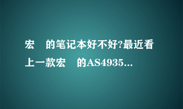 宏碁的笔记本好不好?最近看上一款宏碁的AS4935G,不知好不好,到底宏碁的本本质量好不好?