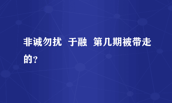 非诚勿扰  于融  第几期被带走的？