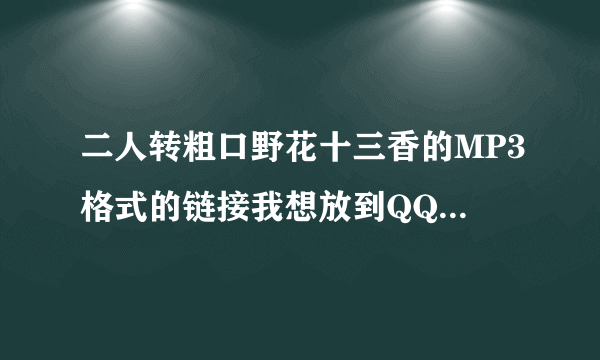 二人转粗口野花十三香的MP3格式的链接我想放到QQ空间里。。。
