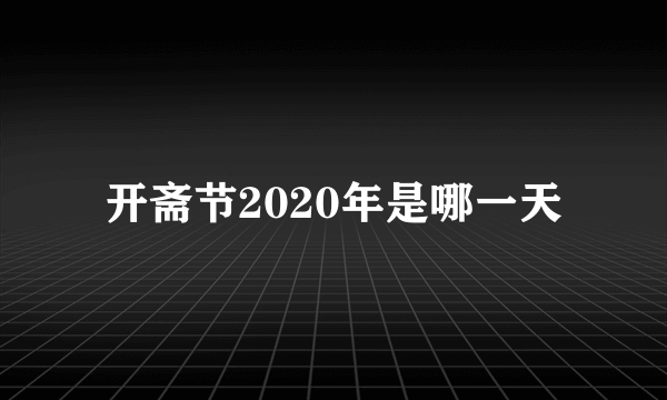 开斋节2020年是哪一天