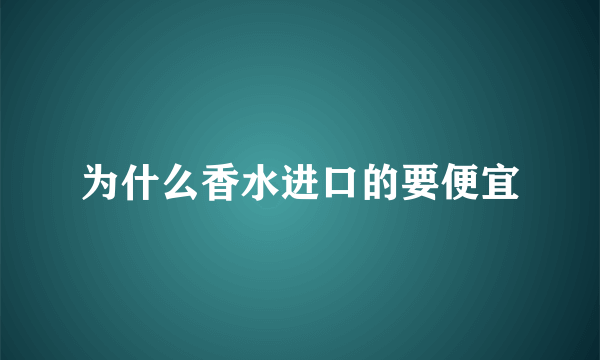 为什么香水进口的要便宜