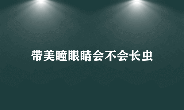 带美瞳眼睛会不会长虫