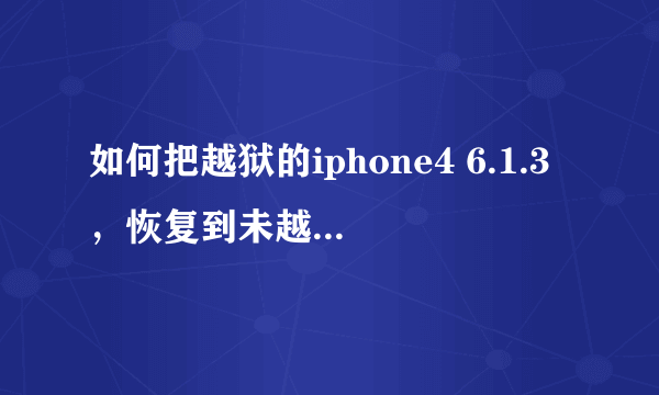 如何把越狱的iphone4 6.1.3，恢复到未越狱？（求详细）
