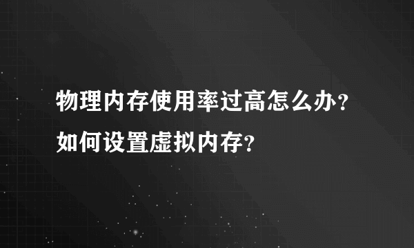 物理内存使用率过高怎么办？如何设置虚拟内存？