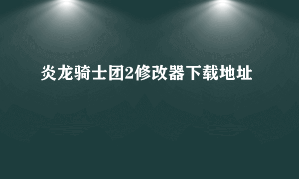 炎龙骑士团2修改器下载地址