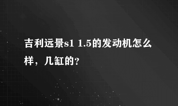 吉利远景s1 1.5的发动机怎么样，几缸的？