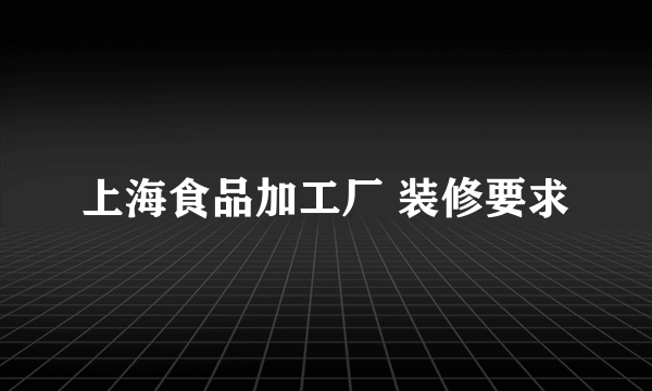 上海食品加工厂 装修要求