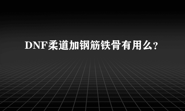 DNF柔道加钢筋铁骨有用么？