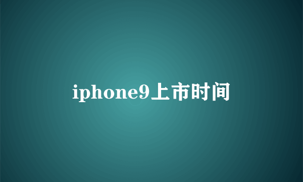 iphone9上市时间