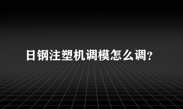 日钢注塑机调模怎么调？
