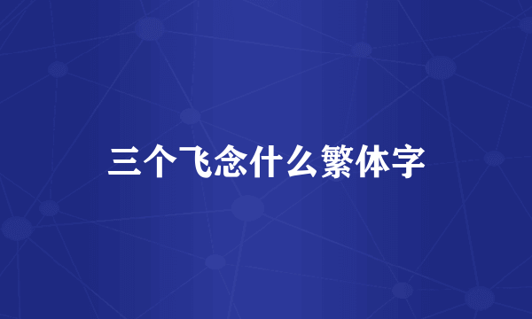 三个飞念什么繁体字