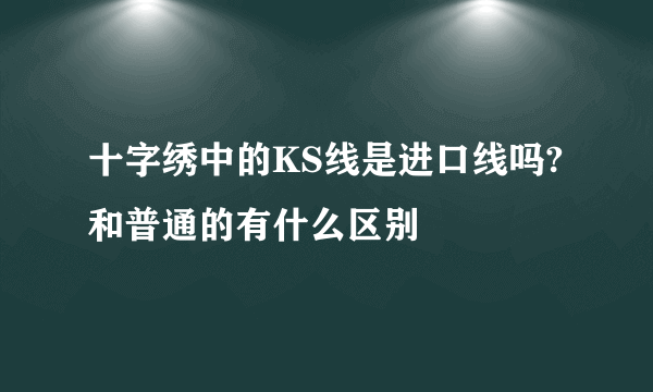 十字绣中的KS线是进口线吗?和普通的有什么区别