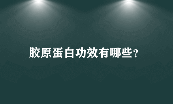 胶原蛋白功效有哪些？