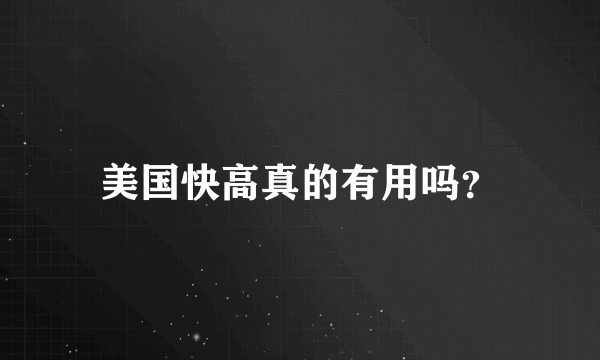 美国快高真的有用吗？