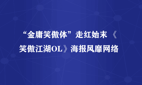 “金庸笑傲体”走红始末 《笑傲江湖OL》海报风靡网络