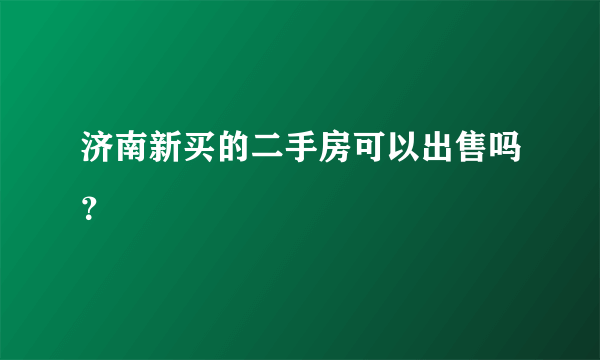 济南新买的二手房可以出售吗？