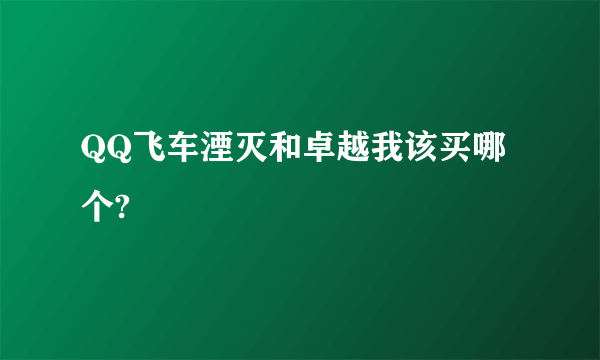 QQ飞车湮灭和卓越我该买哪个?