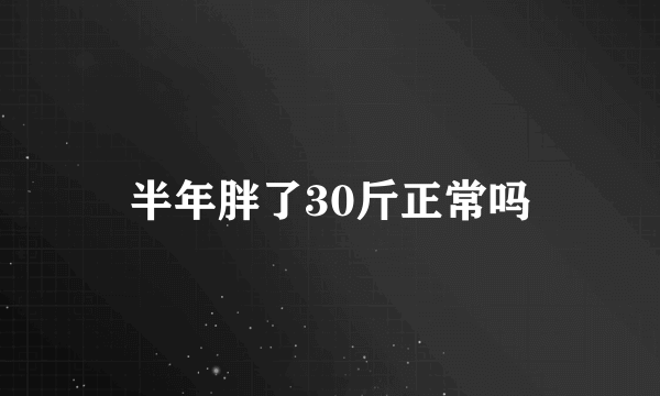 半年胖了30斤正常吗
