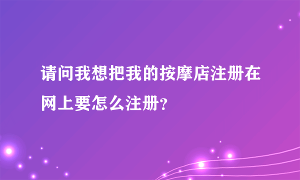 请问我想把我的按摩店注册在网上要怎么注册？
