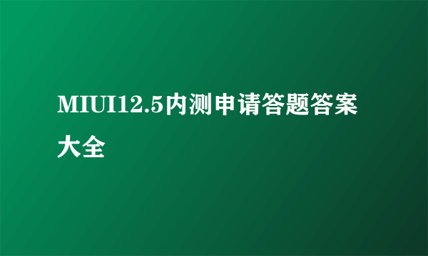 MIUI12.5内测申请答题答案大全