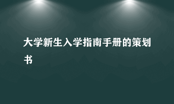 大学新生入学指南手册的策划书