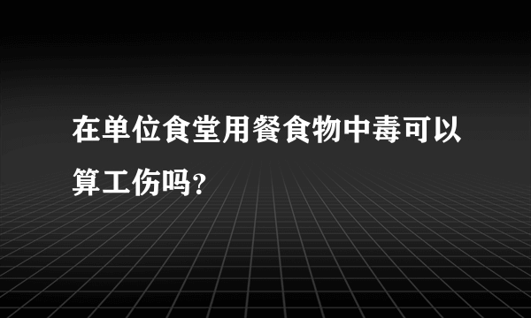在单位食堂用餐食物中毒可以算工伤吗？