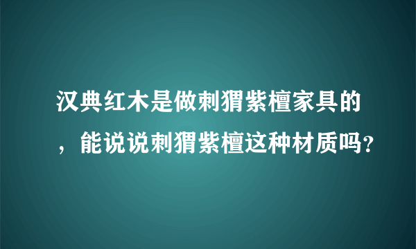 汉典红木是做刺猬紫檀家具的，能说说刺猬紫檀这种材质吗？