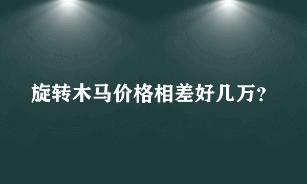 旋转木马价格相差好几万？