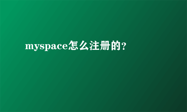 myspace怎么注册的？